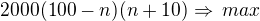 $2000(100-n)(n+10)\Rightarrow\,max$