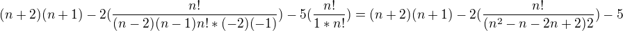 $(n+2)(n+1)-2(\frac{n!}{(n-2)(n-1)n!*(-2)(-1)})-5(\frac{n!}{1*n!})=(n+2)(n+1)-2(\frac{n!}{(n^{2}-n-2n+2)2})-5$