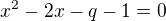 $x^2-2x-q-1=0$