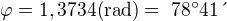 $\varphi = 1,3734 \text{(rad)}=\text{ 78�41�}$