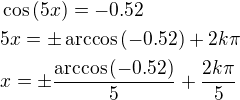$\cos{\left(5x\right)}=-0.52\nl 5x=\pm\arccos{\left(-0.52\right)}+2k\pi\nl x=\pm\frac{\arccos{\left(-0.52\right)}}{5}+\frac{2k\pi}{5}$