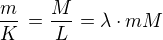 $\frac {m}{K}\,=\frac {M}{L} = \lambda \cdot m M$