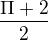 $\frac{\Pi +2}{2}$
