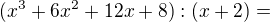 $(x^3+6x^2+12x+8):(x+2) =$