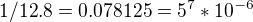 $1/12.8= 0.078125=5^7 *10^{-6}$