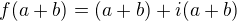 $f(a+b) =(a+b)+i(a+b)$