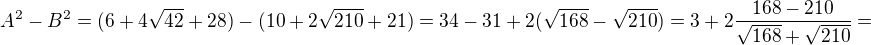 $A^2-B^2= (6+4\sqrt{42}+28)-(10+2\sqrt{210}+21) = 34-31 +2(\sqrt{168}-\sqrt{210})=3+2\frac{168-210}{\sqrt{168}+\sqrt{210}}=$