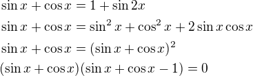 $\sin x+\cos x=1+\sin 2x\nl\sin x+\cos x=\sin^2x+\cos^2x+2\sin x\cos x\nl\sin x+\cos x=(\sin x+\cos x)^2\nl(\sin x+\cos x)(\sin x+\cos x-1)=0$