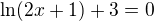 $\ln (2x+1)+3=0$