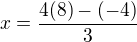$x = \frac{4 (8) - (-4)}{3}$
