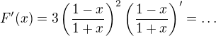 $F'(x) = 3 \left(\frac{1-x}{1+x}\right)^2 \left(\frac{1-x}{1+x}\right)'=\dots$