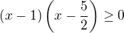 $(x-1)\(x-\frac52\)\ge0$