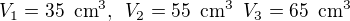 $V_1=35\enspace \text{cm}^3,\enspace V_2=55\enspace \text{cm}^3\enspace V_3=65\enspace \text{cm}^3$
