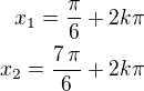 $x_1=\frac{\pi}{6}+2k\pi\\x_2=\frac{7\,\pi}{6}+2k\pi$