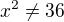 $x^2 \neq 36$