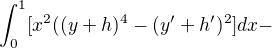 $\int_{0}^{1}[x^{2}((y+h)^{4}-(y'+h')^{2}]dx -$