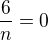 $\frac{6}{n}=0$