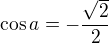 $\cos a=-\frac{\sqrt{2}}{2}$