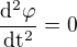 $\frac{\mathrm{d^{2}} \varphi }{\mathrm{dt^{2}} }=0$