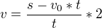 $v=\frac{s-v_0*t}{t}*2$