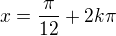 $x=\frac{\pi}{12}+2k\pi$