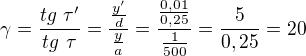 $\gamma =\frac{tg\text{ }\tau '}{tg\text{ }\tau }=\frac{\frac{y'}{d}}{\frac{y}{a}}=\frac{\frac{0,01}{0,25}}{\frac{1}{500}}=\frac{5}{0,25}=20$