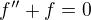 $f'' + f = 0$