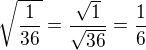 $\sqrt{\frac{1}{36}}=\frac{\sqrt 1}{\sqrt{36}}=\frac 16$