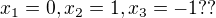 $x_{1}=0,x_{2}=1, x_{3}=-1 ??$