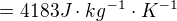 $= 4183 J\cdot kg^{-1} \cdot K^{-1}$