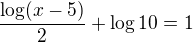 $\frac{\log(x-5)}{2}+\log10=1$