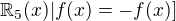 $\mathbb R _5 (x) | f(x) = -f(x) ]$