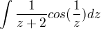 $\int \frac{1}{z+2}cos(\frac{1}{z})dz$