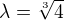 $\lambda= \sqrt[3]{4}$