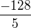 $\frac{-128}{5}$