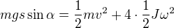 $mgs\sin\alpha=\frac12mv^2+4\cdot\frac12J\omega^2$