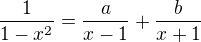 $\frac{1}{1-x^2}=\frac{a}{x-1}+\frac{b}{x+1}$