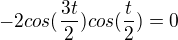 $-2cos(\frac{3t}{2})cos(\frac{t}{2})=0$