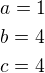 $a=1\nlb=4\nlc=4$