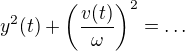$y^2(t)+\left(\frac{v(t)}{\omega}\right)^2=\ldots $