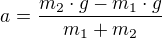 $a=\frac{m_{2 }\cdot g-m_{1}\cdot g}{m_{1}+m_{2}}$