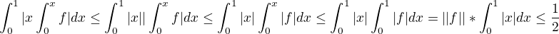 $\int_0^1|x\int_0^xf|dx\le \int_0^1|x||\int_0^xf|dx\le \int_0^1|x|\int_0^x|f|dx \le \int_0^1|x|\int_0^1|f|dx = ||f||*\int_0^1|x| dx\le \frac{1}{2}$