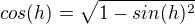 $cos(h)=\sqrt{1-sin(h)^2}$