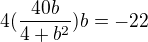 $4(\frac{40b}{4+b^2})b=-22$