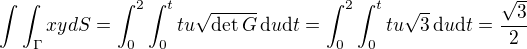 $\int\int_{\Gamma}xydS=\int_0^2\int_0^ttu\sqrt{\det G}\,\textrm{d}u\textrm{d}t=\int_0^2\int_0^ttu\sqrt{3}\,\textrm{d}u\textrm{d}t=\frac{\sqrt3}{2}$