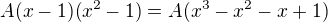 $A(x-1)(x^2-1) = A(x^3 - x^2-x + 1)$