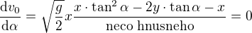 $\frac{\mathrm dv_0}{\mathrm d\alpha}=\sqrt{\frac g2}x\frac{x\cdot\tan^2\alpha-2y\cdot\tan\alpha-x}{\mbox{neco hnusneho}}=0$