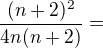 $\frac{(n+2)^2}{4n(n+2)}=$