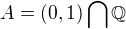 $A = (0,1) \bigcap_{}^{} \mathbb{Q}$