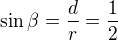 $\sin \beta =\frac{d}{r}=\frac{1}{2}$